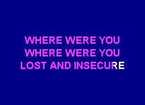 WHERE WERE YOU
WHERE WERE YOU
LOST AND INSECURE