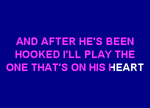 AND AFTER HE'S BEEN
HOOKED I'LL PLAY THE
ONE THAT'S ON HIS HEART