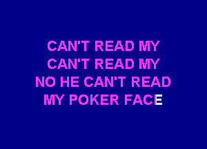 CAN'T READ MY
CAN'T READ MY

NO HE CAN'T READ
MY POKER FACE