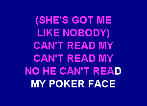 (SHE'S GOT ME
LIKE NOBODY)
CAN'T READ MY

CAN'T READ MY
NO HE CAN'T READ
MY POKER FACE