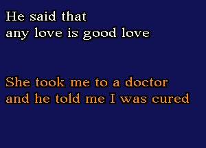 He said that
any love is good love

She took me to a doctor
and he told me I was cured