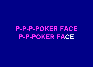 P-P-P-POKER FACE

P-P-POKER FACE