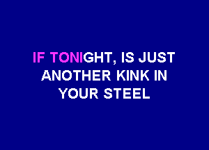 IF TONIGHT, IS JUST

ANOTHER KINK IN
YOUR STEEL