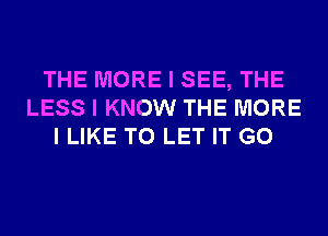 THE MORE I SEE, THE
LESS I KNOW THE MORE
I LIKE TO LET IT G0