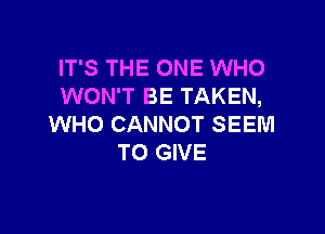 IT'S THE ONE WHO
WON'T BE TAKEN,

WHO CANNOT SEEM
TO GIVE