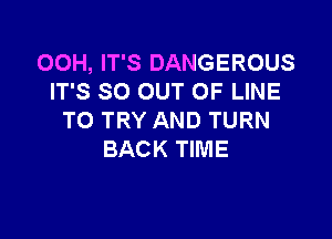 OOH, IT'S DANGEROUS
IT'S SO OUT OF LINE

TO TRY AND TURN
BACK TIME