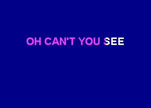 OH CAN'T YOU SEE