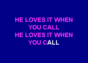 HE LOVES IT WHEN
YOU CALL

HE LOVES IT WHEN
YOU CALL