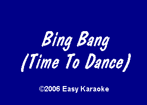 Bing Bang

Him 70 Dame)

(92006 Easy Karaoke