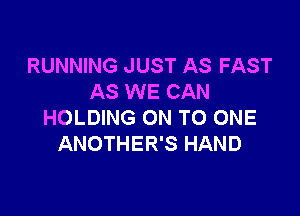 RUNNING JUST AS FAST
AS WE CAN

HOLDING ON TO ONE
ANOTHER'S HAND