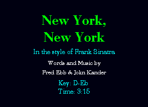 New Y ork,

New Y ork
In the atyle of Frank Smarra

Words andeic by
Fred Ebb 6v John Kanda'
KBY1 D-Eb
Time 3 15
