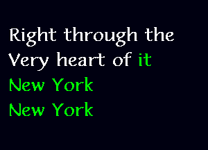 Right through the
Very heart of it

New York
New York
