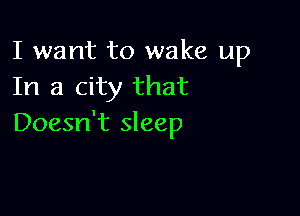 I want to wake up
In a city that

Doesn't sleep