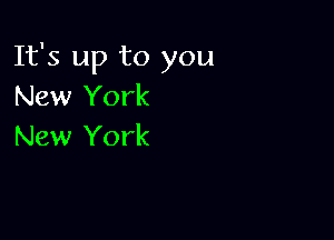 It's up to you
New York

New York