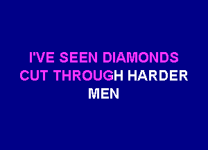 I'VE SEEN DIAMONDS

CUT THROUGH HARDER
MEN