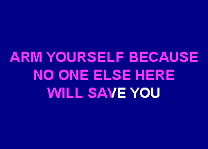 ARM YOURSELF BECAUSE
NO ONE ELSE HERE
WILL SAVE YOU