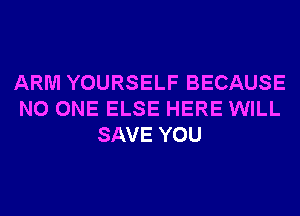 ARM YOURSELF BECAUSE
NO ONE ELSE HERE WILL
SAVE YOU