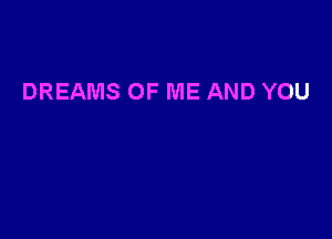 DREAMS OF ME AND YOU