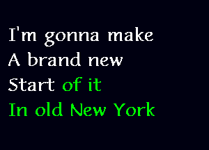 I'm gonna make
A brand new

Start of it
In old New York