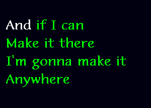 And ifI can
Make it there

I'm gonna make it
Anywhere