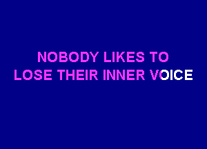 NOBODY LIKES TO

LOSE THEIR INNER VOICE