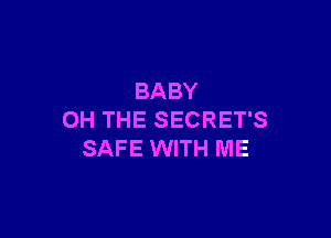 BABY

OH THE SECRET'S
SAFE WITH ME