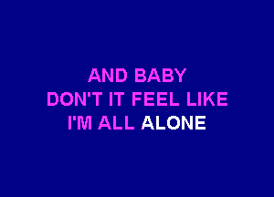 AND BABY

DON'T IT FEEL LIKE
I'M ALL ALONE