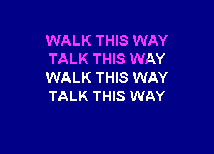 WALK THIS WAY
TALK THIS WAY

WALK THIS WAY
TALK THIS WAY