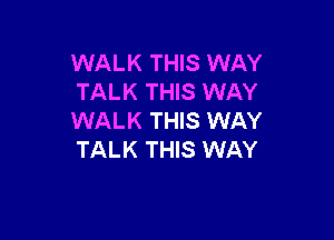 WALK THIS WAY
TALK THIS WAY

WALK THIS WAY
TALK THIS WAY