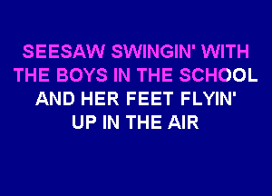 SEESAW SWINGIN' WITH
THE BOYS IN THE SCHOOL
AND HER FEET FLYIN'
UP IN THE AIR