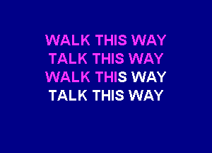 WALK THIS WAY
TALK THIS WAY

WALK THIS WAY
TALK THIS WAY