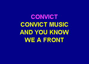 CONVICT
CONVICT MUSIC

AND YOU KNOW
WE A FRONT