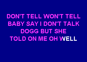 DON'T TELL WON'T TELL
BABY SAY I DON'T TALK
DOGG BUT SHE
TOLD ON ME 0H WELL