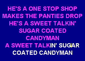 HE'S A ONE STOP SHOP
MAKES THE PANTIES DROP
HE'S A SWEET TALKIN'
SUGAR COATED
CANDYMAN
A SWEET TALKIN' SUGIAR
COATED CAN DYMAN