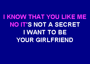 I KNOW THAT YOU LIKE ME
N0 IT'S NOT A SECRET
IWANT TO BE
YOUR GIRLFRIEND