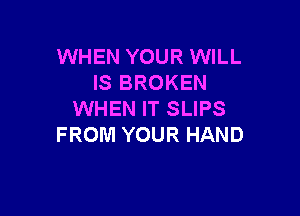 WHEN YOUR WILL
IS BROKEN

WHEN IT SLIPS
FROM YOUR HAND