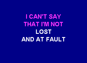 I CAN'T SAY
THAT I'M NOT

LOST
AND AT FAULT