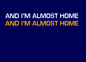 AND I'M ALMOST HOME
AND I'M ALMOST HOME