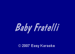 Baby li'afelli

Q) 2007 Easy Karaoke