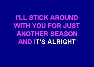 I'LL STICK AROUND
WITH YOU FOR JUST

ANOTHER SEASON
AND IT'S ALRIGHT