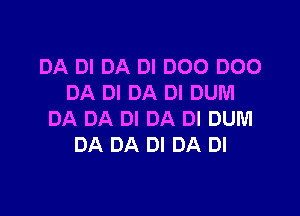 DA DI DA DI DOO D00
DA DI DA DI DUM

DA DA DI DA DI DUM
DA DA DI DA DI