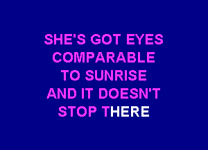 SHE'S GOT EYES
COMPARABLE

TO SUNRISE
AND IT DOESN'T
STOP THERE