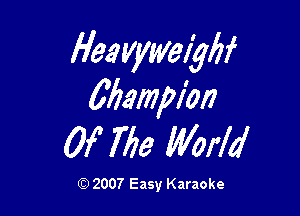 Heavywelyflf
Mamie!)

W 763 MrId

(Q 2007 Easy Karaoke