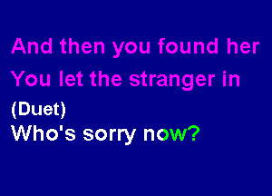 (Duet)
Who's sorry now?