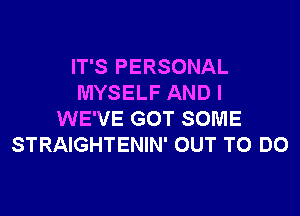 IT'S PERSONAL
MYSELF AND I

WE'VE GOT SOME
STRAIGHTENIN' OUT TO DO