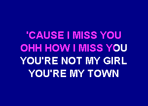 'CAUSE I MISS YOU
OHH HOW I MISS YOU

YOU'RE NOT MY GIRL
YOU'RE MY TOWN