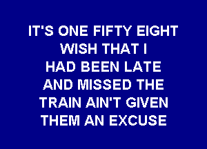 IT'S ONE FIFTY EIGHT
WISH THAT I
HAD BEEN LATE
AND MISSED THE
TRAIN AIN'T GIVEN
THEM AN EXCUSE