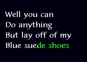 Well you can
Do anything

But lay off of my
Blue suede shoes