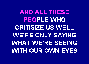 AND ALL THESE
PEOPLE WHO
CRITISIZE US WELL
WE'RE ONLY SAYING
WHAT WE'RE SEEING
WITH OUR OWN EYES