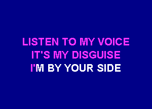 LISTEN TO MY VOICE

IT'S MY DISGUISE
I'M BY YOUR SIDE